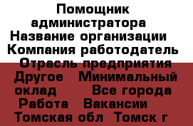 Помощник администратора › Название организации ­ Компания-работодатель › Отрасль предприятия ­ Другое › Минимальный оклад ­ 1 - Все города Работа » Вакансии   . Томская обл.,Томск г.